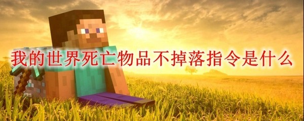 我的世界死亡物品不掉落指令是什么_我的世界死亡物品不掉落指令无效怎么回事