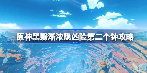 原神黑翳渐浓隐凶险第二个钟怎么过去 原神黑翳渐浓隐凶险第二个钟任务介绍
