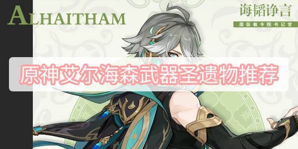 原神艾尔海森武器圣遗物怎么搭配 原神艾尔海森武器圣遗物搭配攻略
