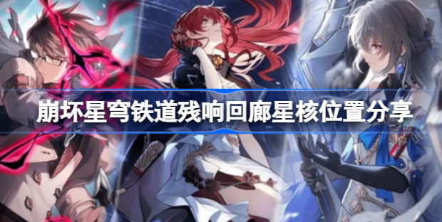 崩坏星穹铁道残响回廊星核在哪里 崩坏星穹铁道残响回廊星核获取位置分享
