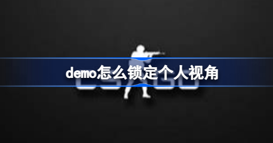 demo怎么锁定个人视角 csgo demo锁定个人视角攻略