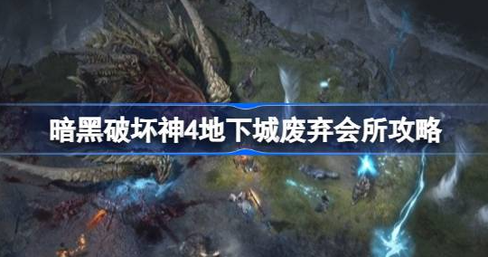 暗黑破坏神4废弃会所怎么进-暗黑破坏神4地下城废弃会所进入方法分享